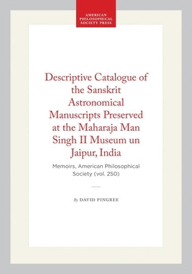 Descriptive Catalogue of the Sanskrit Astronomical Manuscripts Preserved at the Maharaja Man Singh II Museum Un Jaipur, India: Memoirs, American Philo by Pingree, David