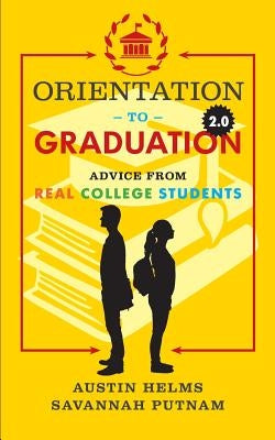 Orientation to Graduation 2.0: Advice From Real College Students by Putnam, Savannah