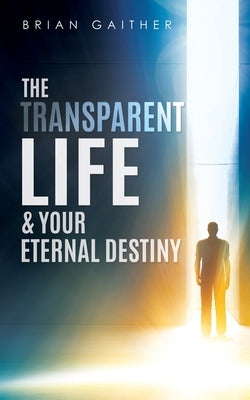The Transparent Life & Your Eternal Destiny by Gaither, Brian