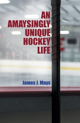 An Amaysingly Unique Hockey life by Mays, James J.