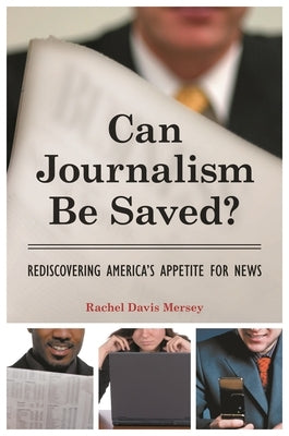 Can Journalism Be Saved?: Rediscovering America's Appetite for News by Mersey, Rachel Davis