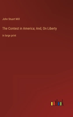 The Contest in America; And, On Liberty: in large print by Mill, John Stuart