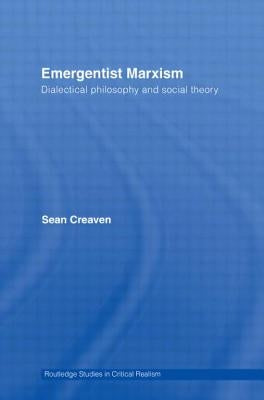 Emergentist Marxism: Dialectical Philosophy and Social Theory by Creaven, Sean