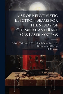 Use of Relativistic Electron Beams for the Study of Chemical and Rare Gas Laser Systems by Office of Scientific &. Technical Inform