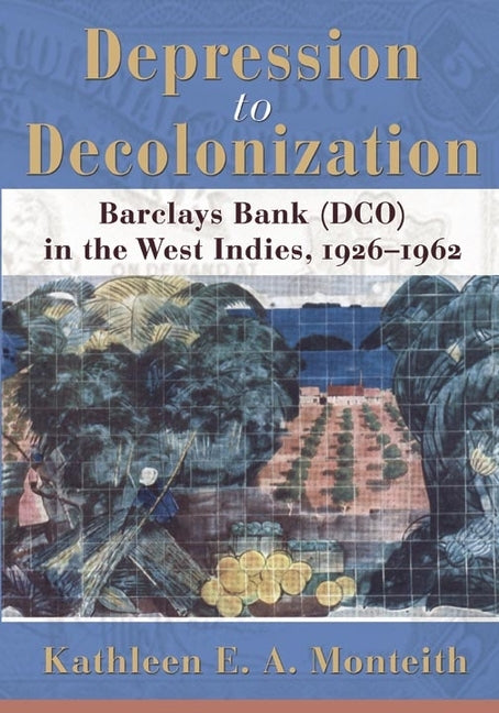 Depression to Decolonization: Barclays Bank (Dco) in the West Indies, 1926-1962 by Monteith, Kathleen E. a.