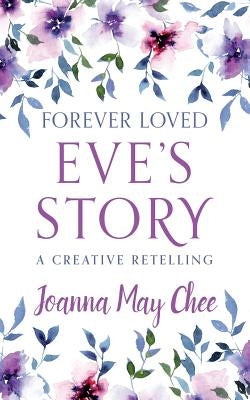 Forever Loved: Eve's Story: A Creative Retelling by Chee, Joanna May