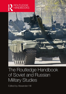 The Routledge Handbook of Soviet and Russian Military Studies by Hill, Alexander
