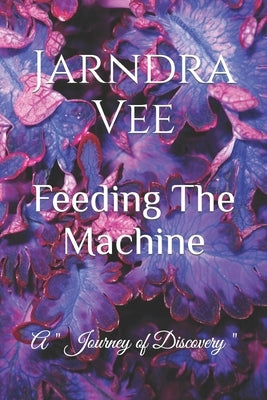 Feeding The Machine: A Journey of Self Discovery by Vee, Jarndra