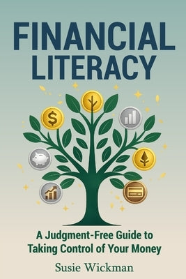 Financial Literacy: A Judgment-Free Guide to Taking Control of Your Money by Wickman, Susie