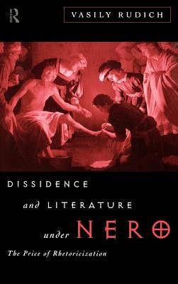 Dissidence and Literature Under Nero: The Price of Rhetoricization by Rudich, Vasily