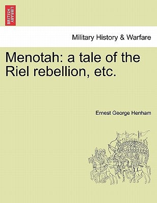 Menotah: A Tale of the Riel Rebellion, Etc. by Henham, Ernest George