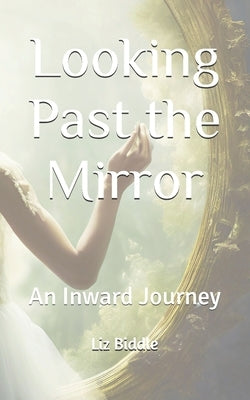 Looking Past the Mirror: An Inward Journey by Biddle, Liz