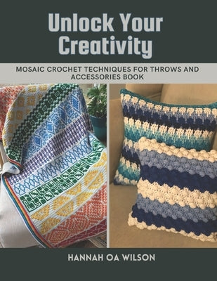 Unlock Your Creativity: Mosaic Crochet Techniques for Throws and Accessories Book by Wilson, Hannah Oa
