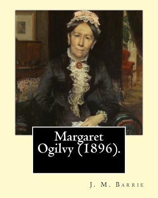 Margaret Ogilvy (1896). By: J. M. Barrie: A portrait of Barrie's mother, with insights into the effects of his brother's tragic early death. by Barrie, J. M.