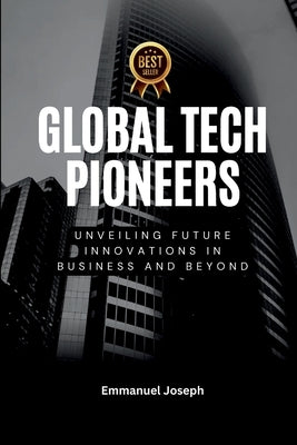 Global Tech Pioneers, Unveiling Future Innovations in Business and Beyond by Joseph, Emmanuel