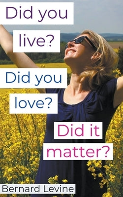 Did You Live? Did You Love? Did It Matter? by Levine, Bernard