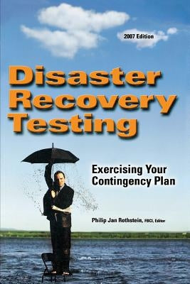 Disaster Recovery Testing: Exercising Your Contingency Plan by Rothstein, Philip Jan