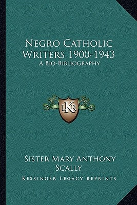Negro Catholic Writers 1900-1943: A Bio-Bibliography by Scally, Sister Mary Anthony