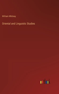 Oriental and Linguistic Studies by Whitney, William