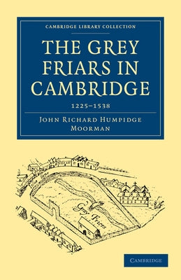 The Grey Friars in Cambridge: 1225 1538 by Moorman, John Richard Humpidge