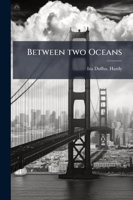 Between two Oceans: Or, Sketches of American Travel by Hardy, Iza Duffus