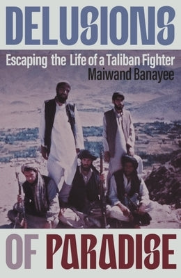 Delusions of Paradise: Escaping the Life of a Taliban Fighter by Banayee, Maiwand