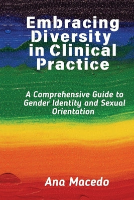 Embracing Diversity in Clinical Practice: A Comprehensive Guide to Gender Identity and Sexual Orientation by Macedo, Ana