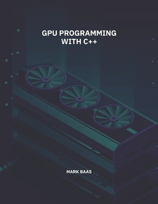 GPU Programming with C++ by Baas, Mark