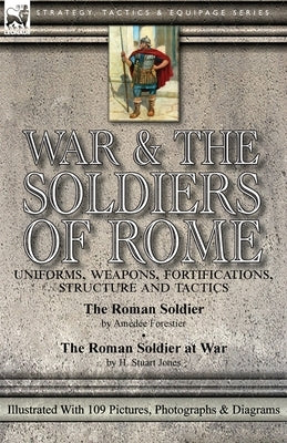 War & the Soldiers of Rome: Uniforms, Weapons, Fortifications, Structure and Tactics-The Roman Soldier by Amédée Forestier & The Roman Soldier at by Forestier, Amédée