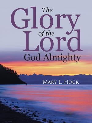 The Glory of the Lord God Almighty by Hock, Mary L.