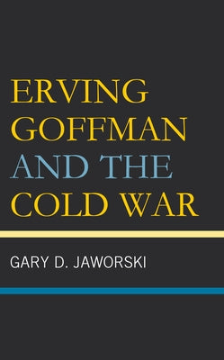 Erving Goffman and the Cold War by Jaworski, Gary D.