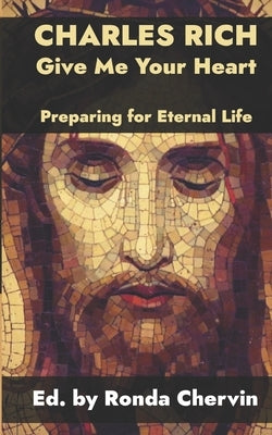 Charles Rich: Give Me Your Heart--Preparing for Eternal Life by Chervin, Ronda