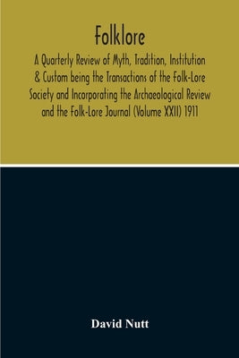 Folklore; A Quarterly Review Of Myth, Tradition, Institution & Custom Being The Transactions Of The Folk-Lore Society And Incorporating The Archaeolog by Nutt, David