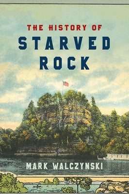 The History of Starved Rock by Walczynski, Mark