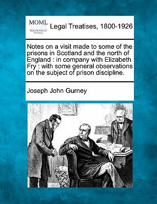 Notes on a Visit Made to Some of the Prisons in Scotland and the North of England: In Company with Elizabeth Fry: With Some General Observations on th by Gurney, Joseph John