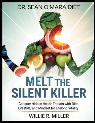 Dr.Sean O'Mara Diet: MELT THE SILENT KILLER: Conquer Hidden Health Threats with Diet, Lifestyle, and Mindset for Lifelong Vitality by R. Miller, Willie