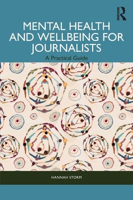 Mental Health and Wellbeing for Journalists: A Practical Guide by Storm, Hannah