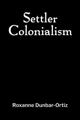 Settler Colonialism: 0 by Dunbar-Ortiz, Roxanne