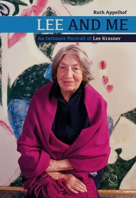Lee and Me: An Intimate Portrait of Lee Krasner by Appelhof, Ruth