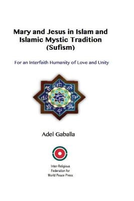 Mary and Jesus in Islam and Islamic Mystic Tradition (Sufism): For an Interfaith Humanity of Love and Unity by Gaballa, Adel