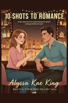 10 Shots to Romance: A slow-burn friends-to-lovers romantic comedy by King, Alyssa Kae