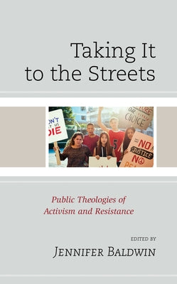 Taking It to the Streets: Public Theologies of Activism and Resistance by Baldwin, Jennifer