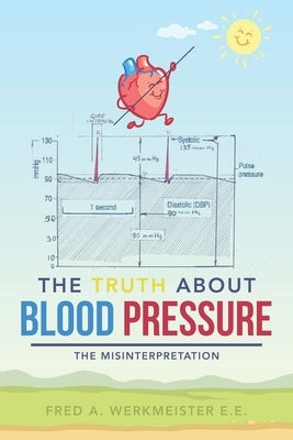 The Truth About Blood Pressure: The Misinterpretation by Werkmeister E. E., Fred a.