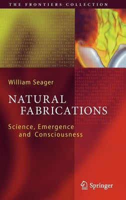 Natural Fabrications: Science, Emergence and Consciousness by Seager, William