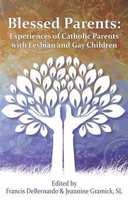Blessed Parents: Experiences of Catholic Parents with Lesbian and Gay Children by Debernardo, Francis