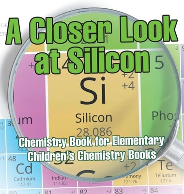 A Closer Look at Silicon - Chemistry Book for Elementary Children's Chemistry Books by Baby Professor