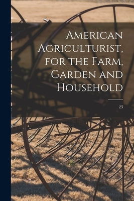 American Agriculturist, for the Farm, Garden and Household; 23 by Anonymous
