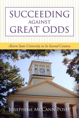 Succeeding Against Great Odds: Alcorn State University in Its Second Century by Posey, Josephine McCann