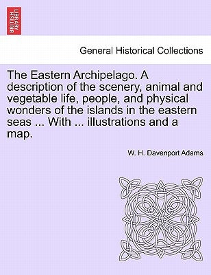 The Eastern Archipelago. A description of the scenery, animal and vegetable life, people, and physical wonders of the islands in the eastern seas ... by Adams, W. H. Davenport
