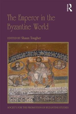 The Emperor in the Byzantine World: Papers from the Forty-Seventh Spring Symposium of Byzantine Studies by Tougher, Shaun